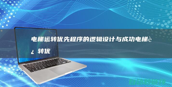 电梯运转优先程序的逻辑设计与成功|电梯运转优先级 (电梯运转优先什么意思)